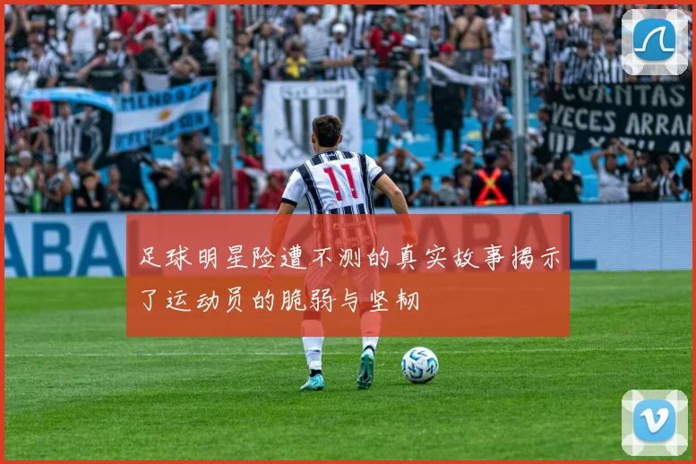 足球明星险遭不测的真实故事揭示了运动员的脆弱与坚韧