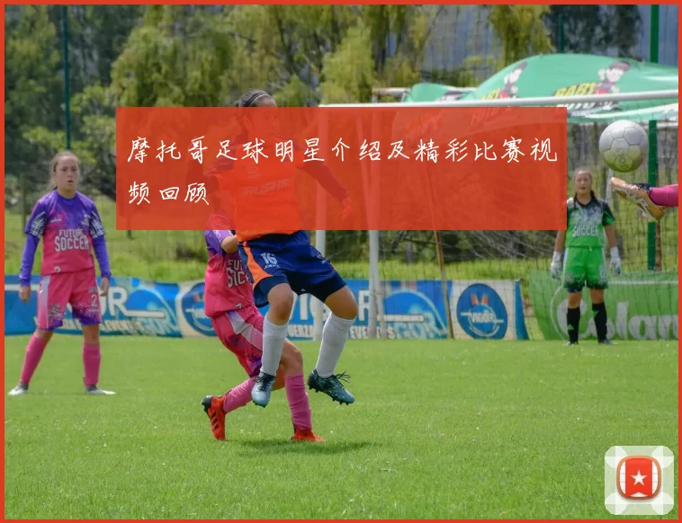 摩托哥足球明星介绍及精彩比赛视频回顾
