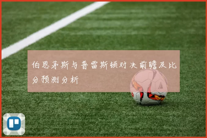 伯恩茅斯与普雷斯顿对决前瞻及比分预测分析