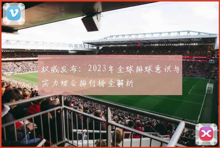 权威发布：2023年全球排球意识与实力综合排行榜全解析