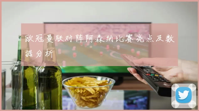 欧冠曼联对阵阿森纳比赛亮点及数据分析