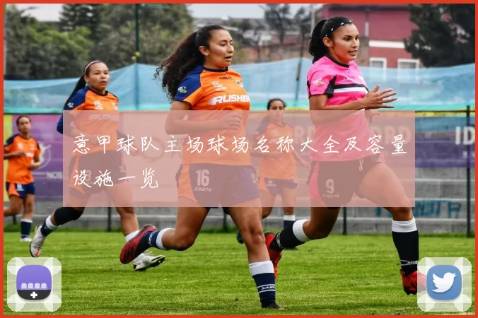 意甲球队主场球场名称大全及容量设施一览