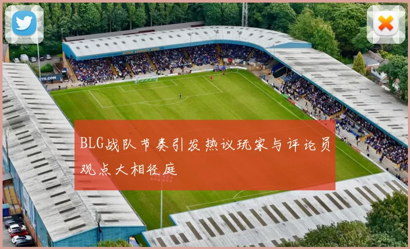 BLG战队节奏引发热议玩家与评论员观点大相径庭