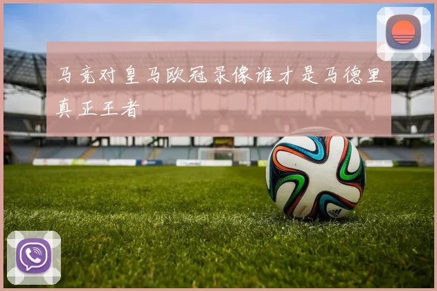 马竞对皇马欧冠录像谁才是马德里真正王者