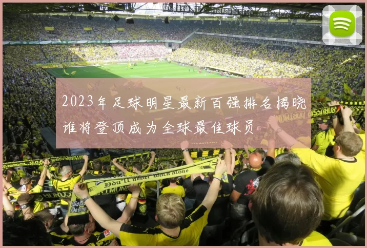 2023年足球明星最新百强排名揭晓谁将登顶成为全球最佳球员