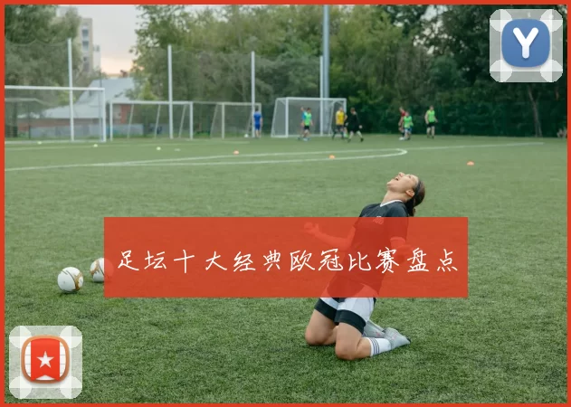 足坛十大经典欧冠比赛盘点