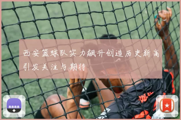 西安篮球队实力飙升创造历史新高引发关注与期待
