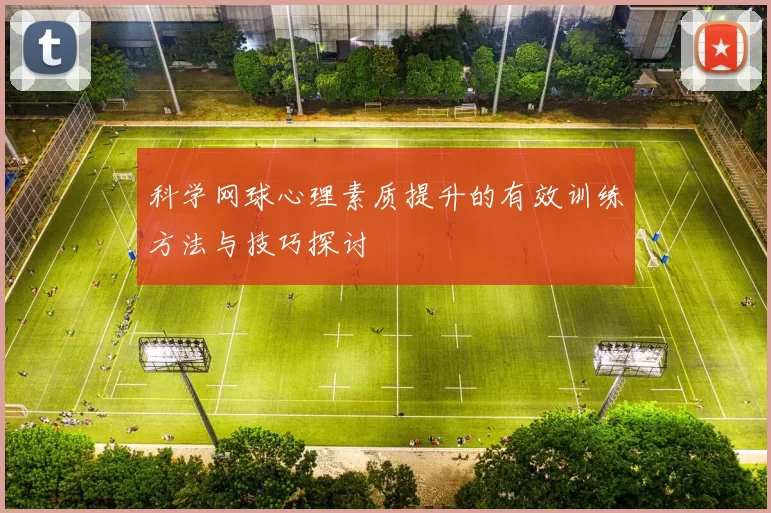 科学网球心理素质提升的有效训练方法与技巧探讨