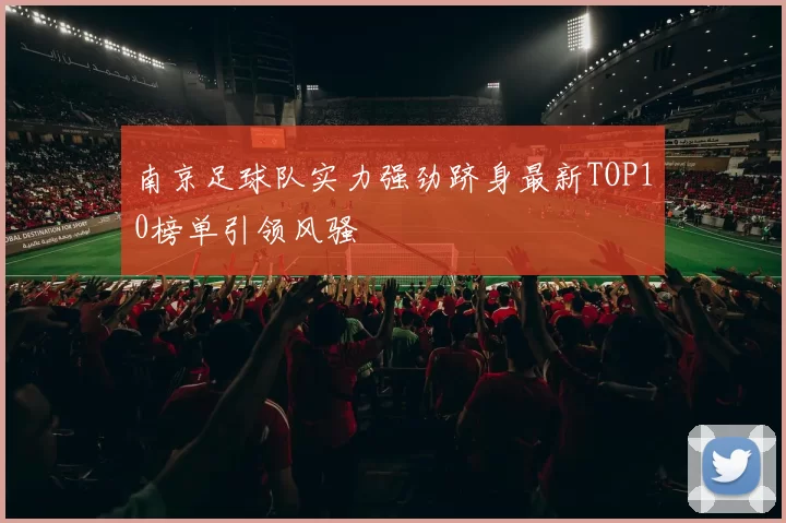 南京足球队实力强劲跻身最新TOP10榜单引领风骚