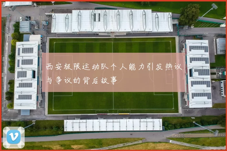 西安极限运动队个人能力引发热议与争议的背后故事