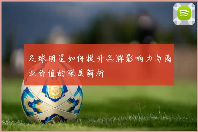 足球明星如何提升品牌影响力与商业价值的深度解析