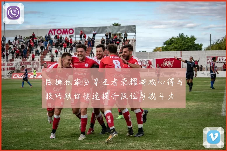 陈娜独家分享王者荣耀游戏心得与技巧助你快速提升段位与战斗力