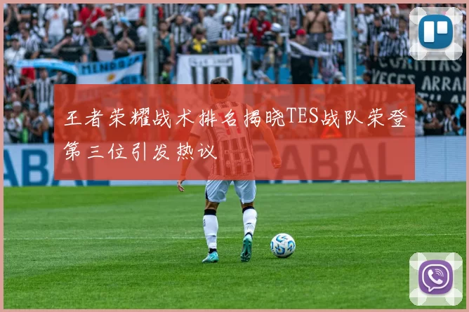 王者荣耀战术排名揭晓TES战队荣登第三位引发热议