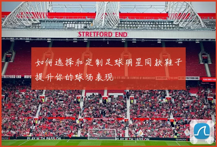 如何选择和定制足球明星同款鞋子提升你的球场表现
