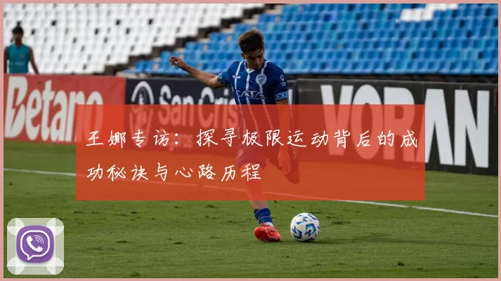 王娜专访：探寻极限运动背后的成功秘诀与心路历程