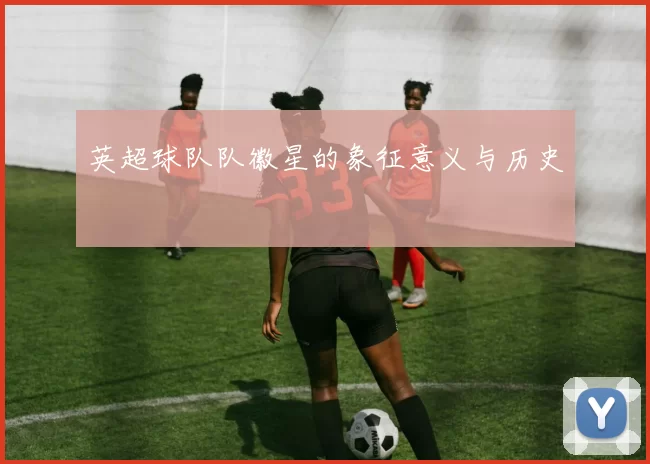英超球队队徽星的象征意义与历史