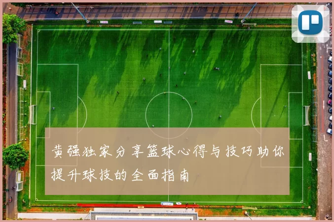 黄强独家分享篮球心得与技巧助你提升球技的全面指南