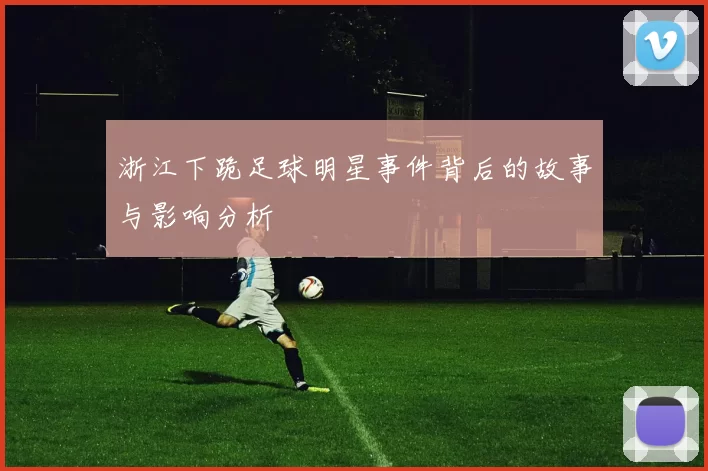 浙江下跪足球明星事件背后的故事与影响分析