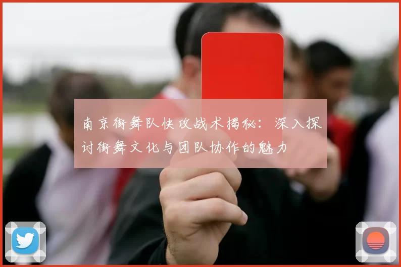 南京街舞队快攻战术揭秘：深入探讨街舞文化与团队协作的魅力