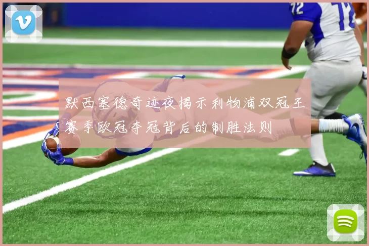 默西塞德奇迹夜揭示利物浦双冠王赛季欧冠夺冠背后的制胜法则