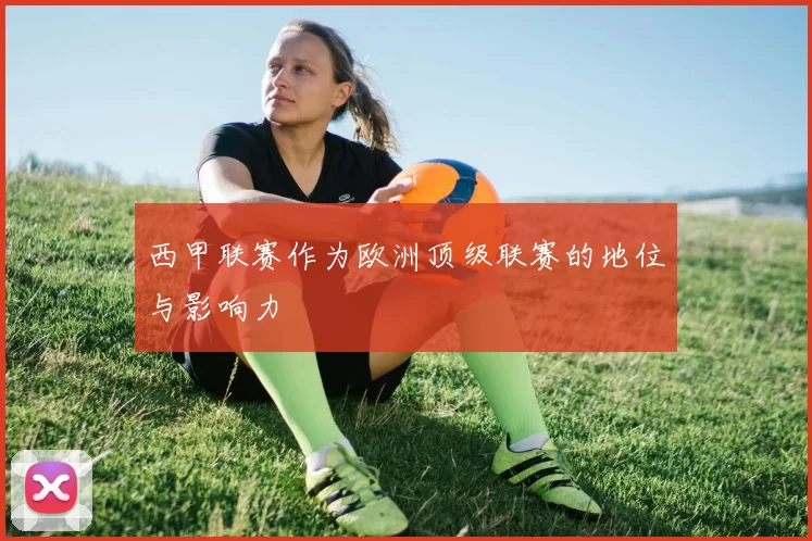 西甲联赛作为欧洲顶级联赛的地位与影响力