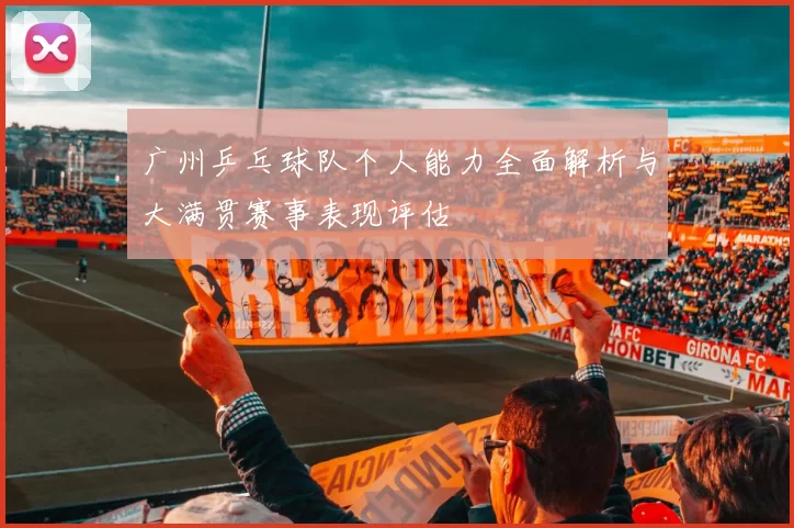 广州乒乓球队个人能力全面解析与大满贯赛事表现评估