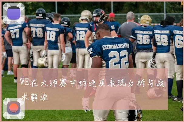 WE在大师赛中的速度表现分析与战术解读